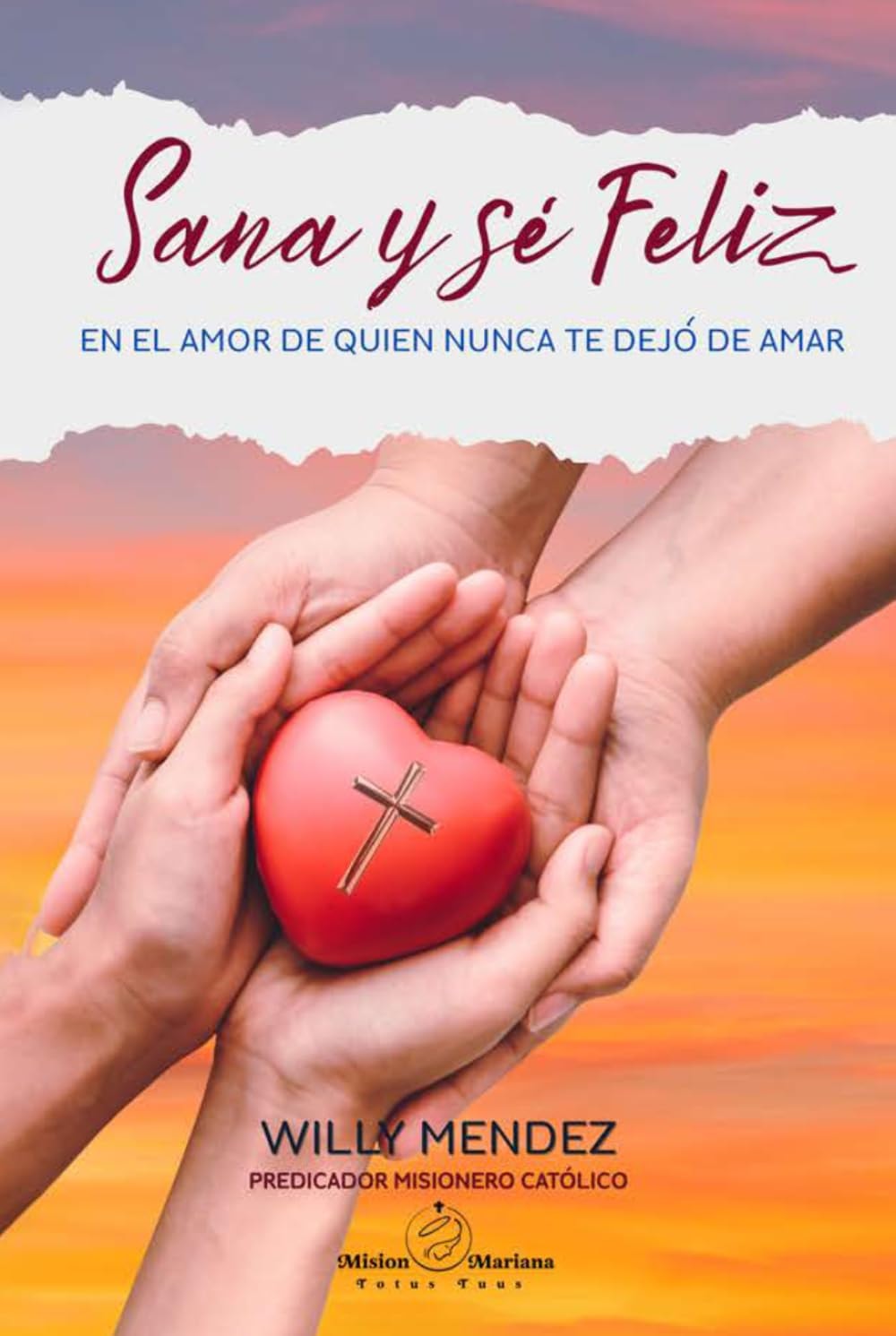 Sana y Sé Feliz: En El Amor De Quien Nunca Te Dejó De Amar